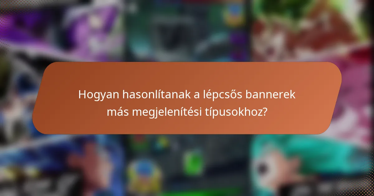 Hogyan hasonlítanak a lépcsős bannerek más megjelenítési típusokhoz?