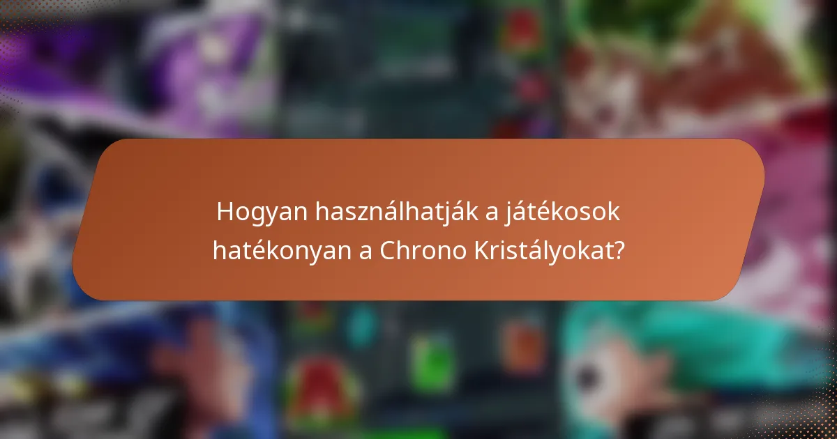 Hogyan használhatják a játékosok hatékonyan a Chrono Kristályokat?