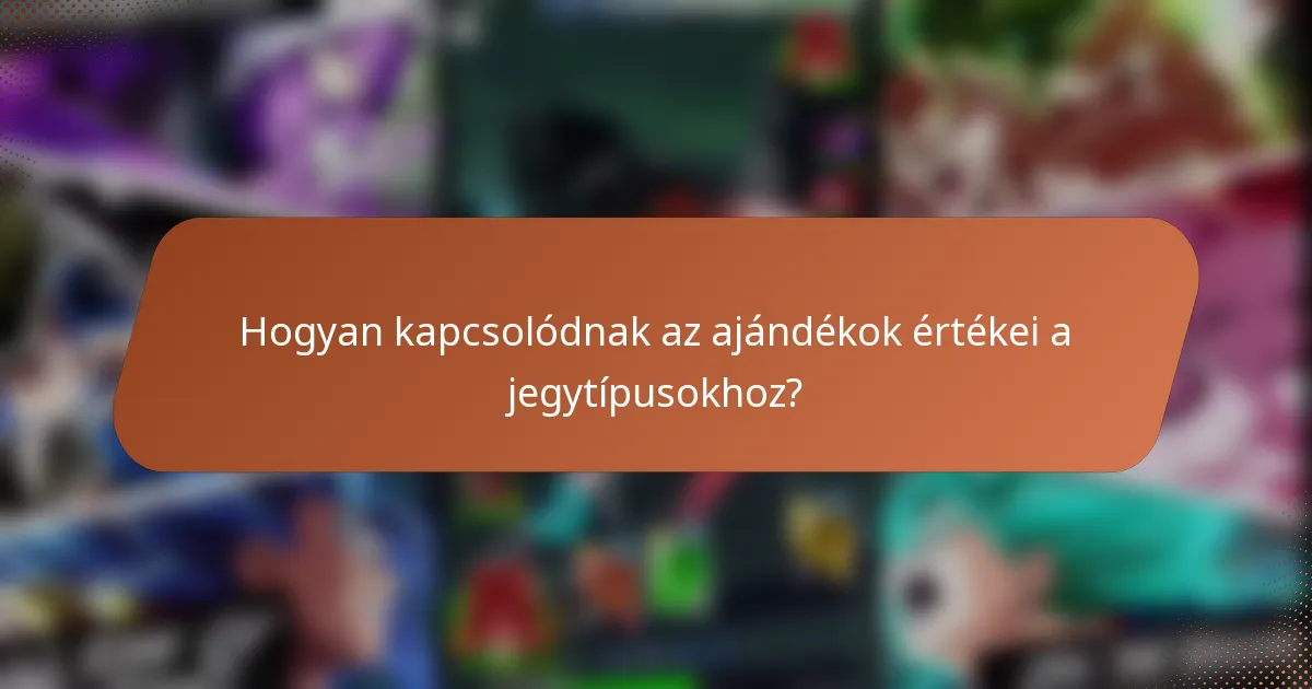Hogyan kapcsolódnak az ajándékok értékei a jegytípusokhoz?