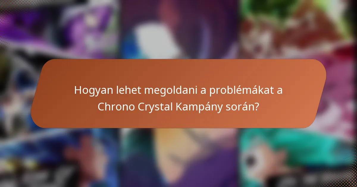 Hogyan lehet megoldani a problémákat a Chrono Crystal Kampány során?