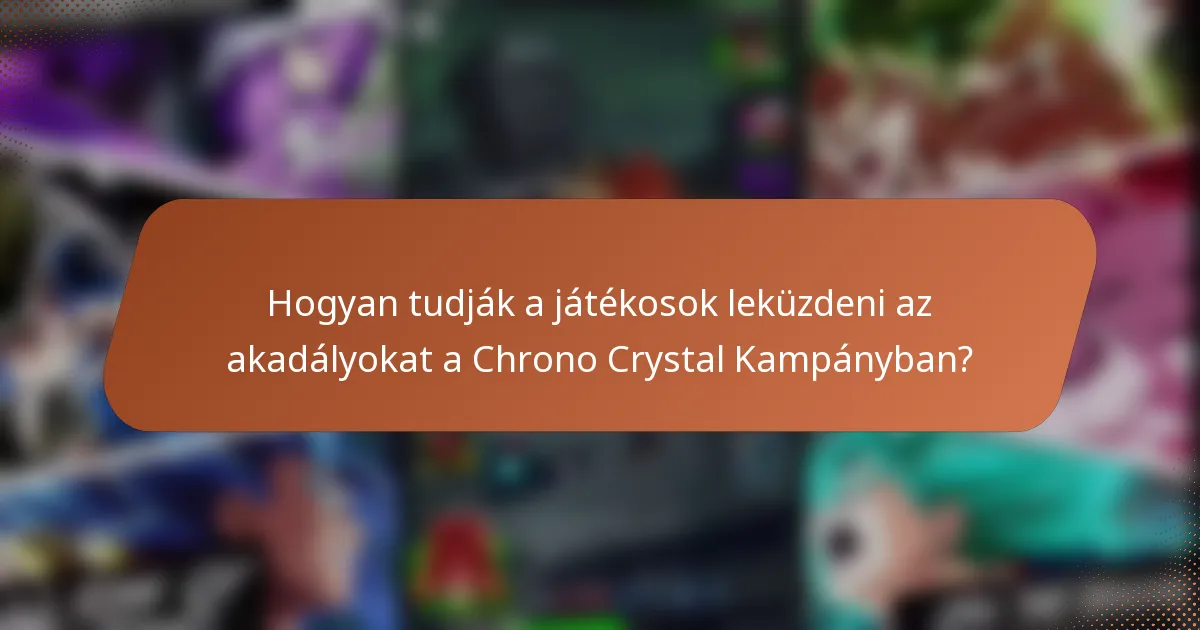 Hogyan tudják a játékosok leküzdeni az akadályokat a Chrono Crystal Kampányban?