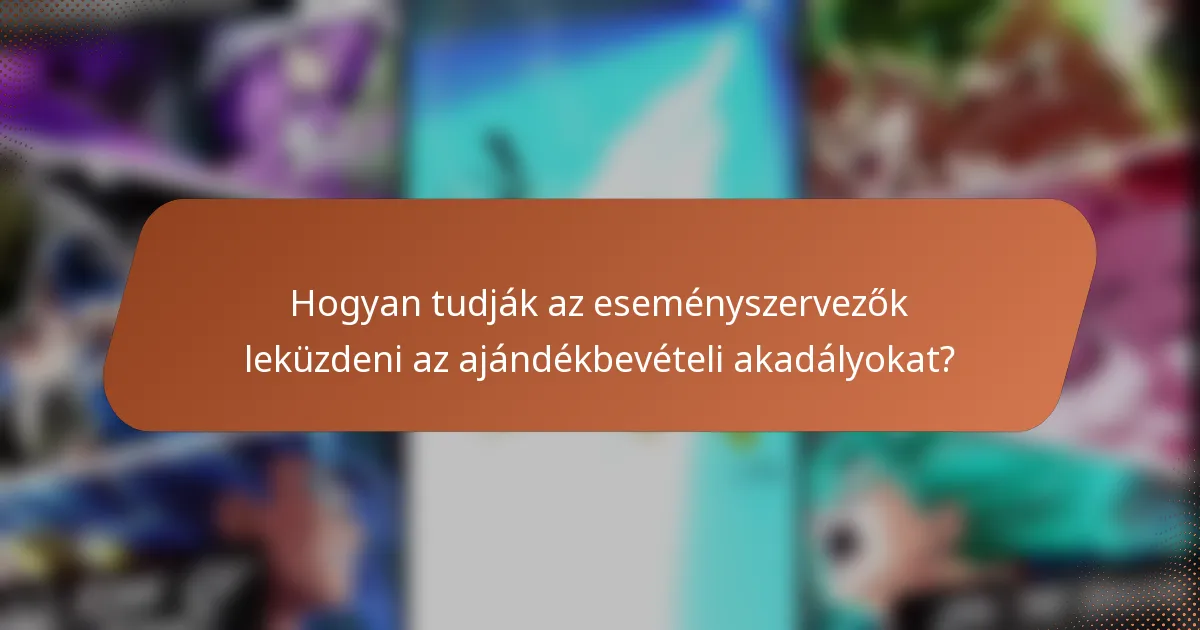 Hogyan tudják az eseményszervezők leküzdeni az ajándékbevételi akadályokat?
