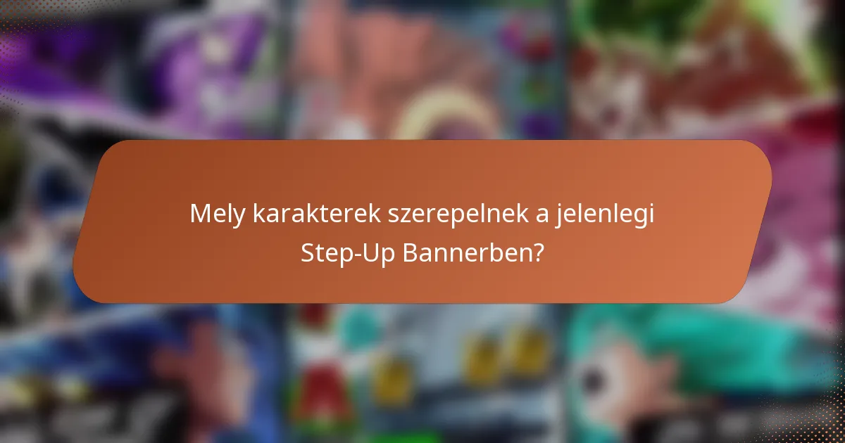 Mely karakterek szerepelnek a jelenlegi Step-Up Bannerben?