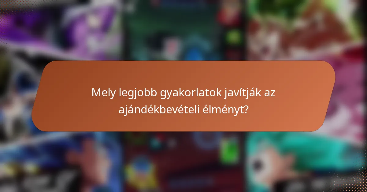 Mely legjobb gyakorlatok javítják az ajándékbevételi élményt?