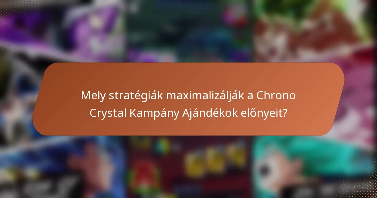 Mely stratégiák maximalizálják a Chrono Crystal Kampány Ajándékok előnyeit?