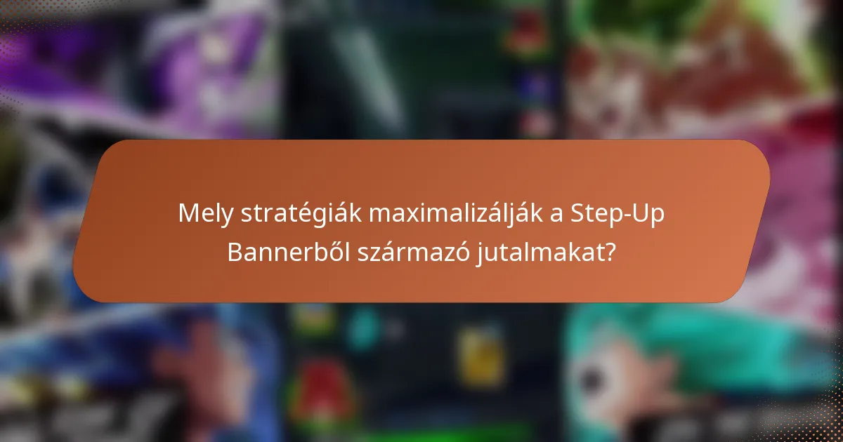 Mely stratégiák maximalizálják a Step-Up Bannerből származó jutalmakat?