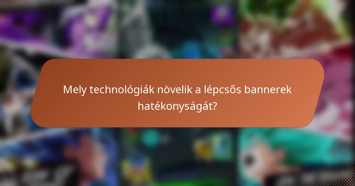 Mely technológiák növelik a lépcsős bannerek hatékonyságát?
