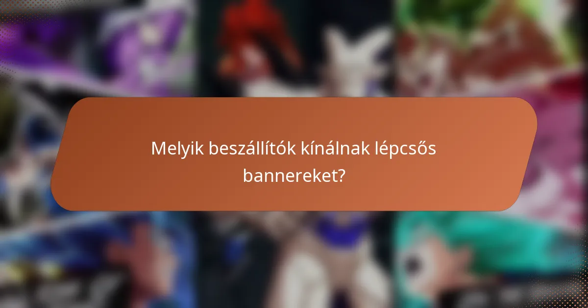 Melyik beszállítók kínálnak lépcsős bannereket?