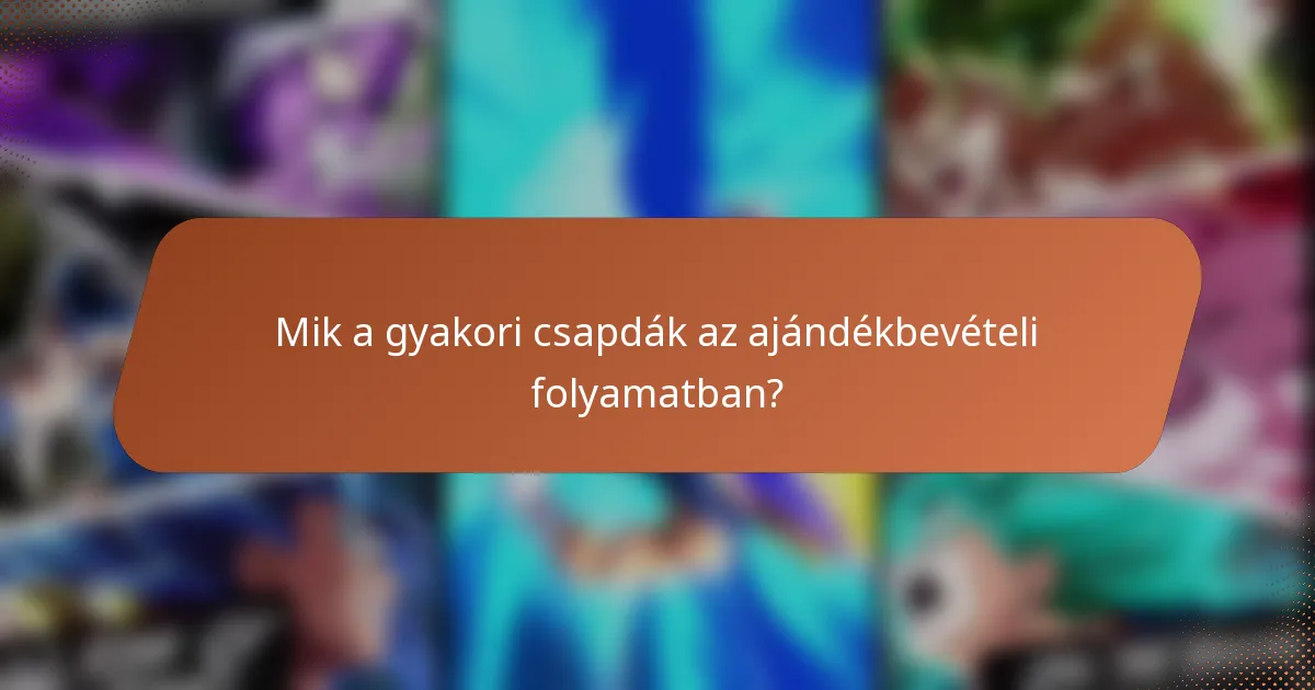 Mik a gyakori csapdák az ajándékbevételi folyamatban?