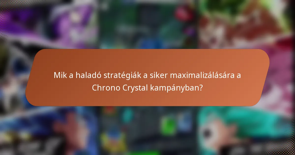 Mik a haladó stratégiák a siker maximalizálására a Chrono Crystal kampányban?