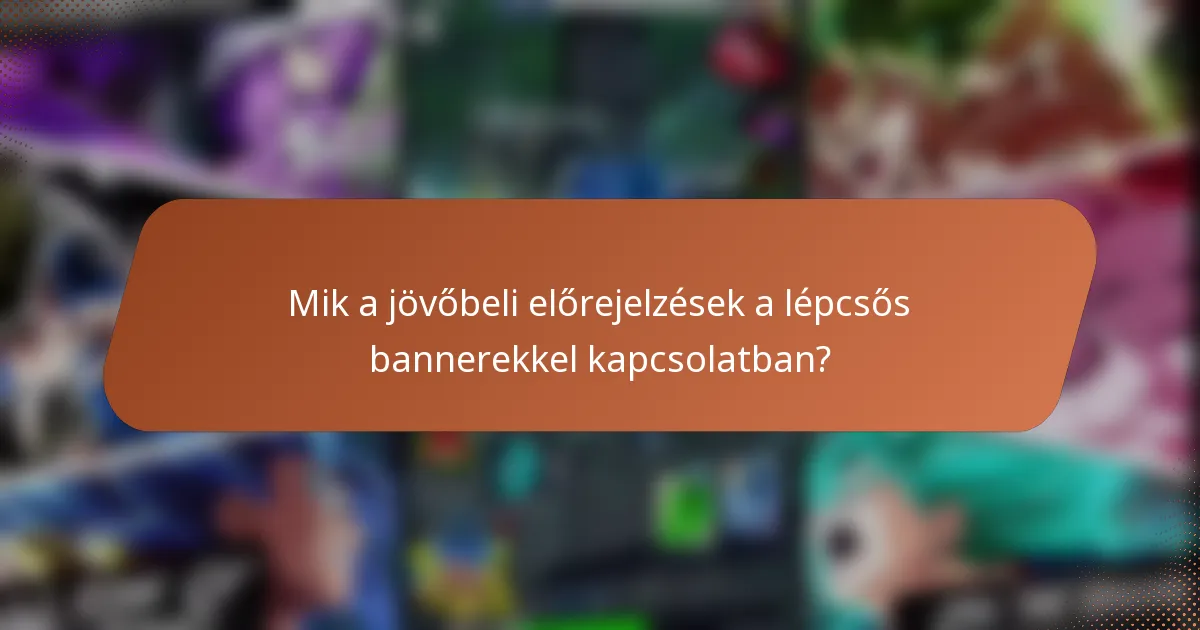 Mik a jövőbeli előrejelzések a lépcsős bannerekkel kapcsolatban?