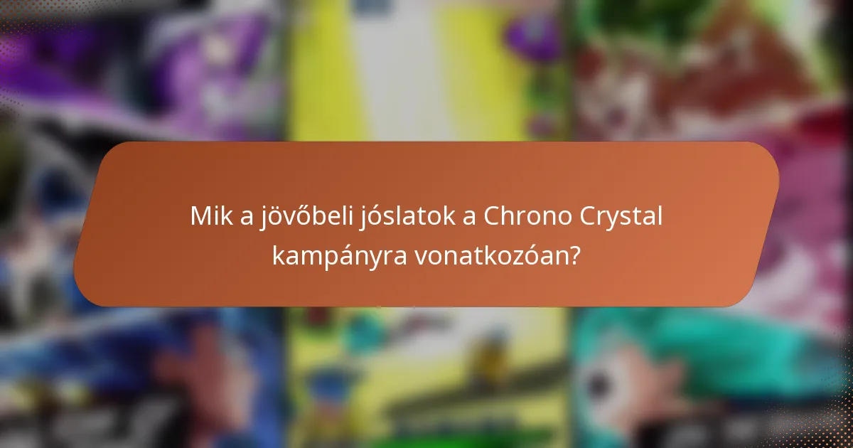 Mik a jövőbeli jóslatok a Chrono Crystal kampányra vonatkozóan?