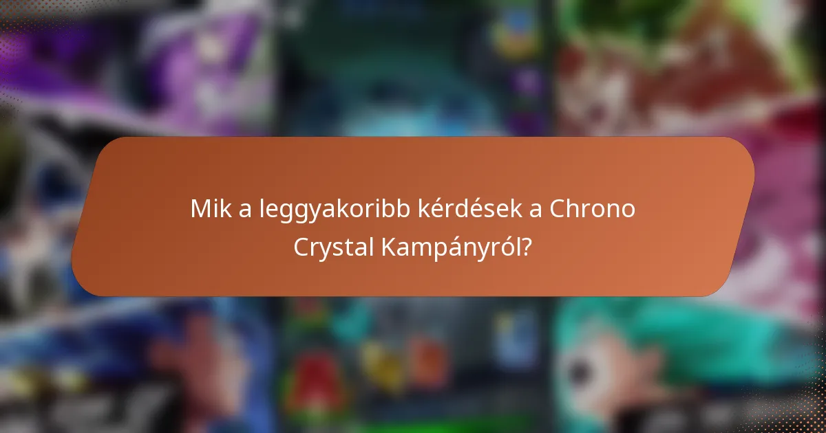 Mik a leggyakoribb kérdések a Chrono Crystal Kampányról?