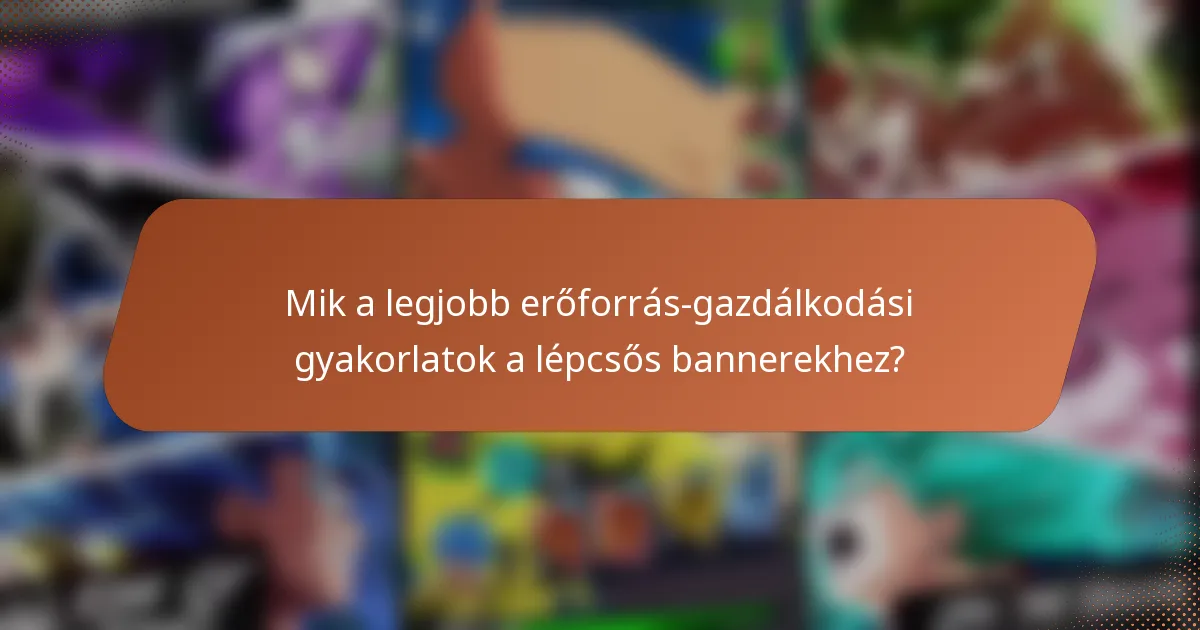 Mik a legjobb erőforrás-gazdálkodási gyakorlatok a lépcsős bannerekhez?