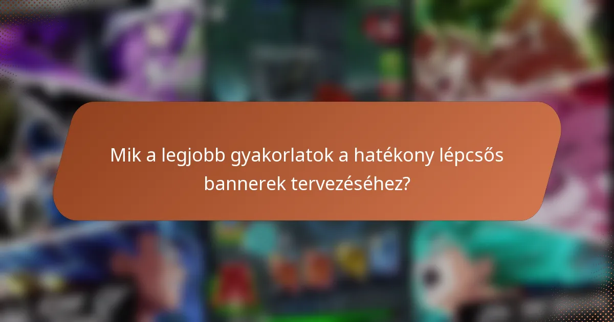 Mik a legjobb gyakorlatok a hatékony lépcsős bannerek tervezéséhez?