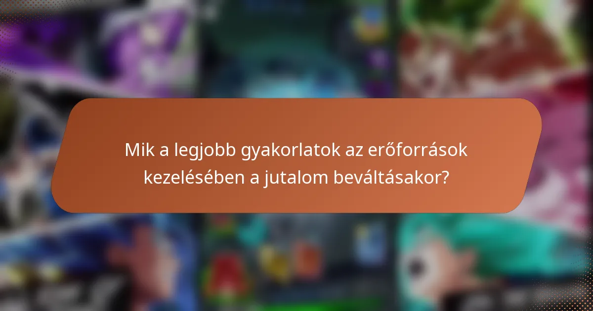 Mik a legjobb gyakorlatok az erőforrások kezelésében a jutalom beváltásakor?