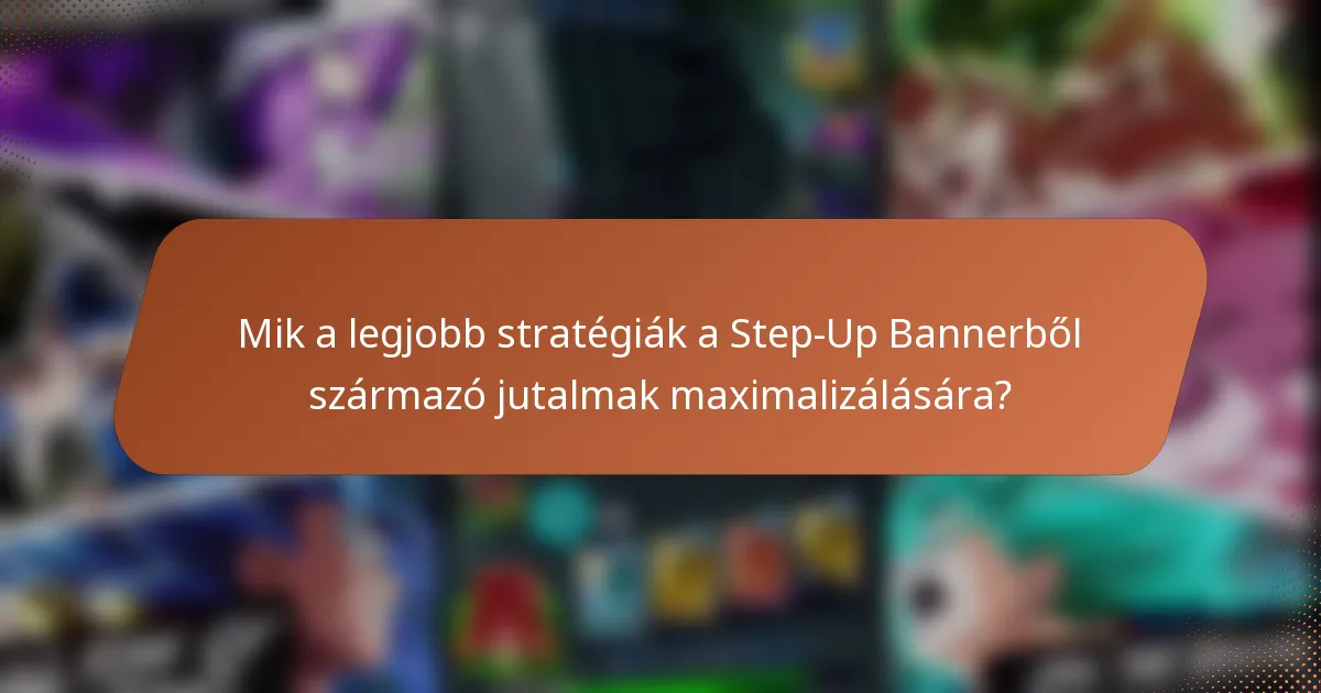 Mik a legjobb stratégiák a Step-Up Bannerből származó jutalmak maximalizálására?