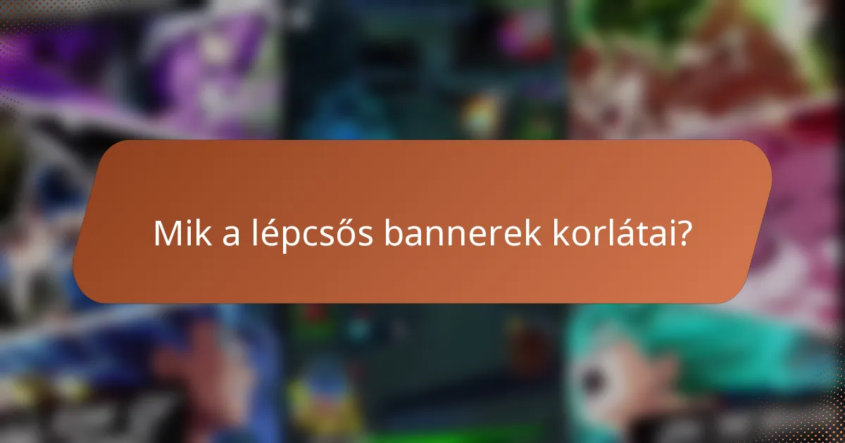 Mik a lépcsős bannerek korlátai?