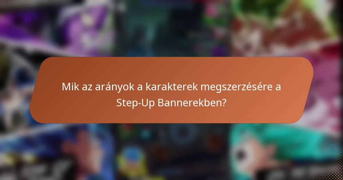 Mik az arányok a karakterek megszerzésére a Step-Up Bannerekben?