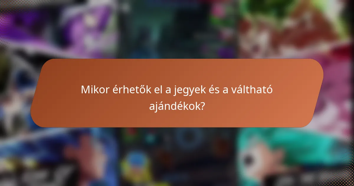 Mikor érhetők el a jegyek és a váltható ajándékok?