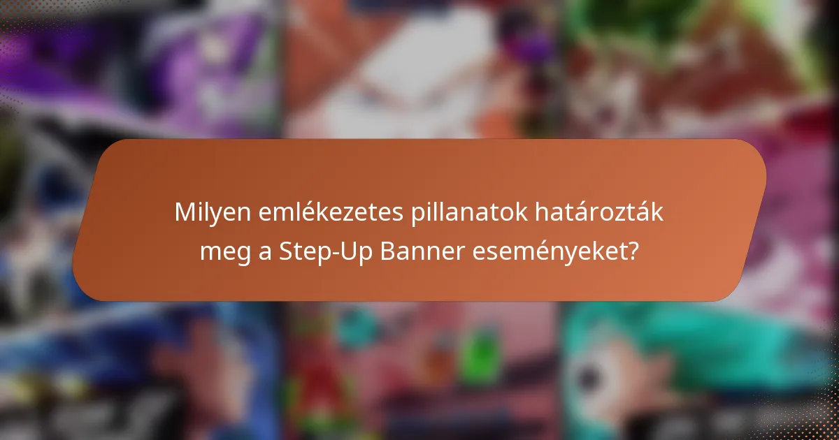 Milyen emlékezetes pillanatok határozták meg a Step-Up Banner eseményeket?