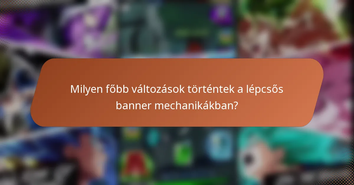 Milyen főbb változások történtek a lépcsős banner mechanikákban?