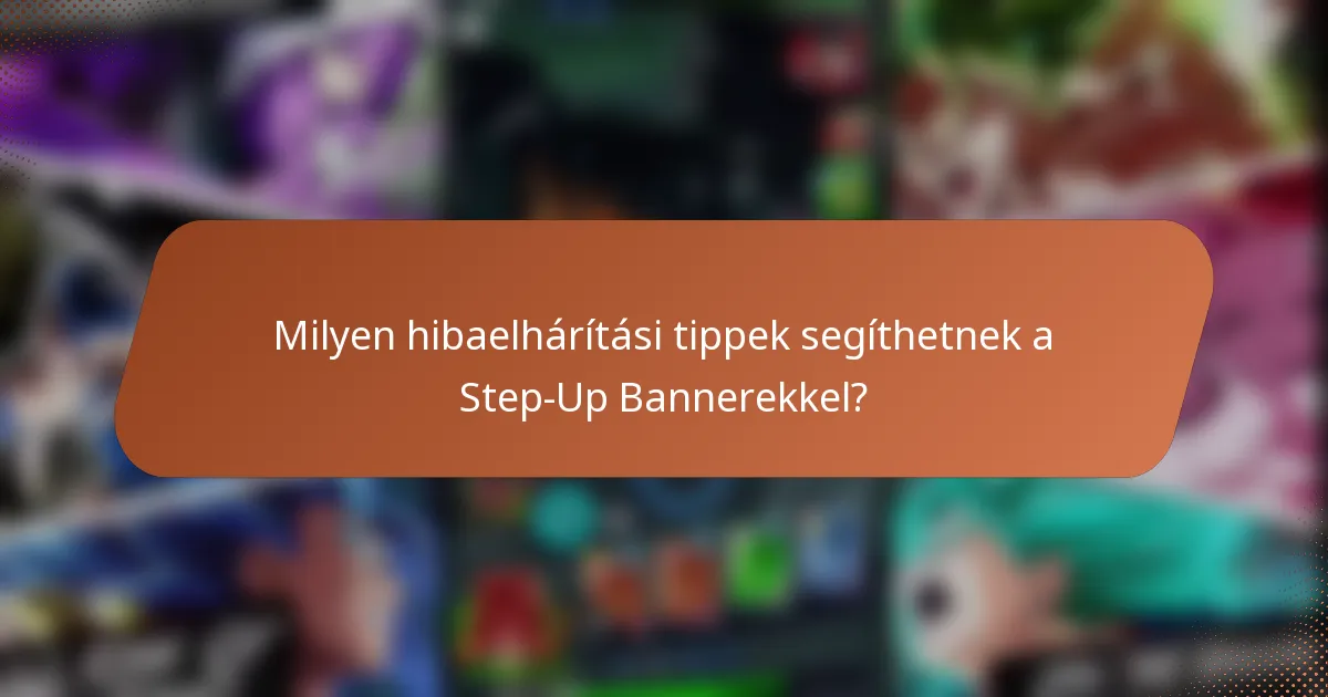 Milyen hibaelhárítási tippek segíthetnek a Step-Up Bannerekkel?