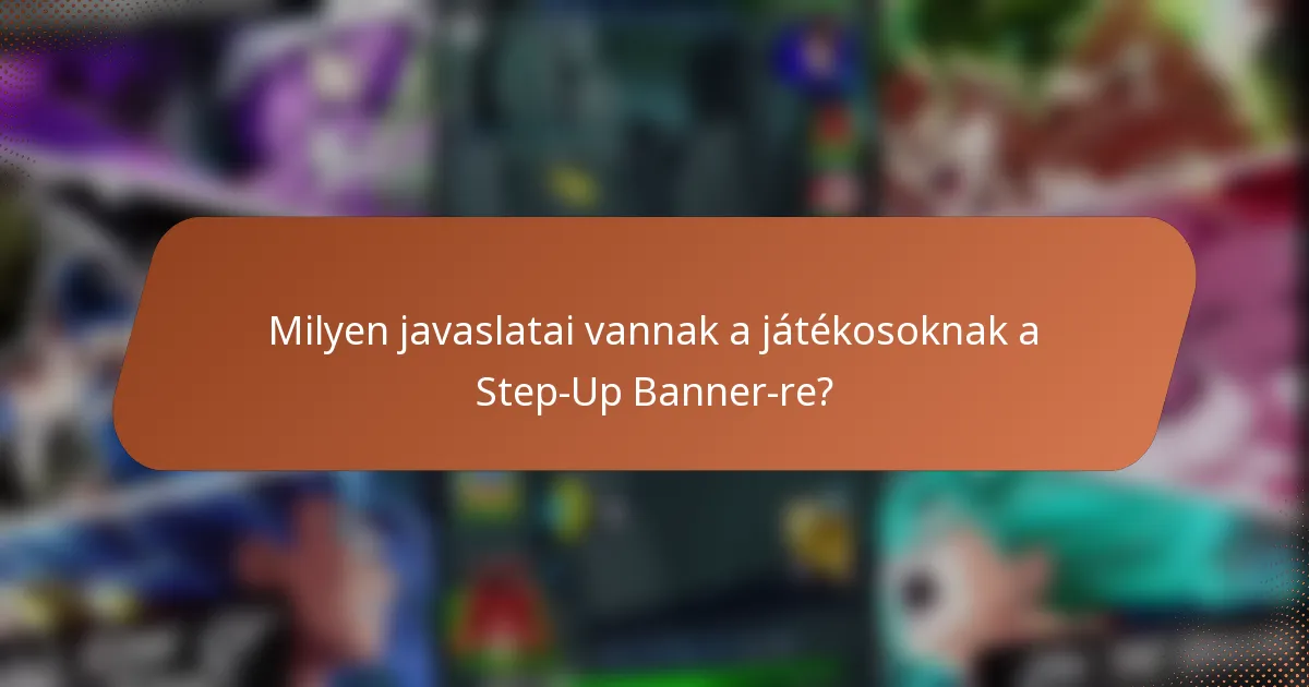 Milyen javaslatai vannak a játékosoknak a Step-Up Banner-re?