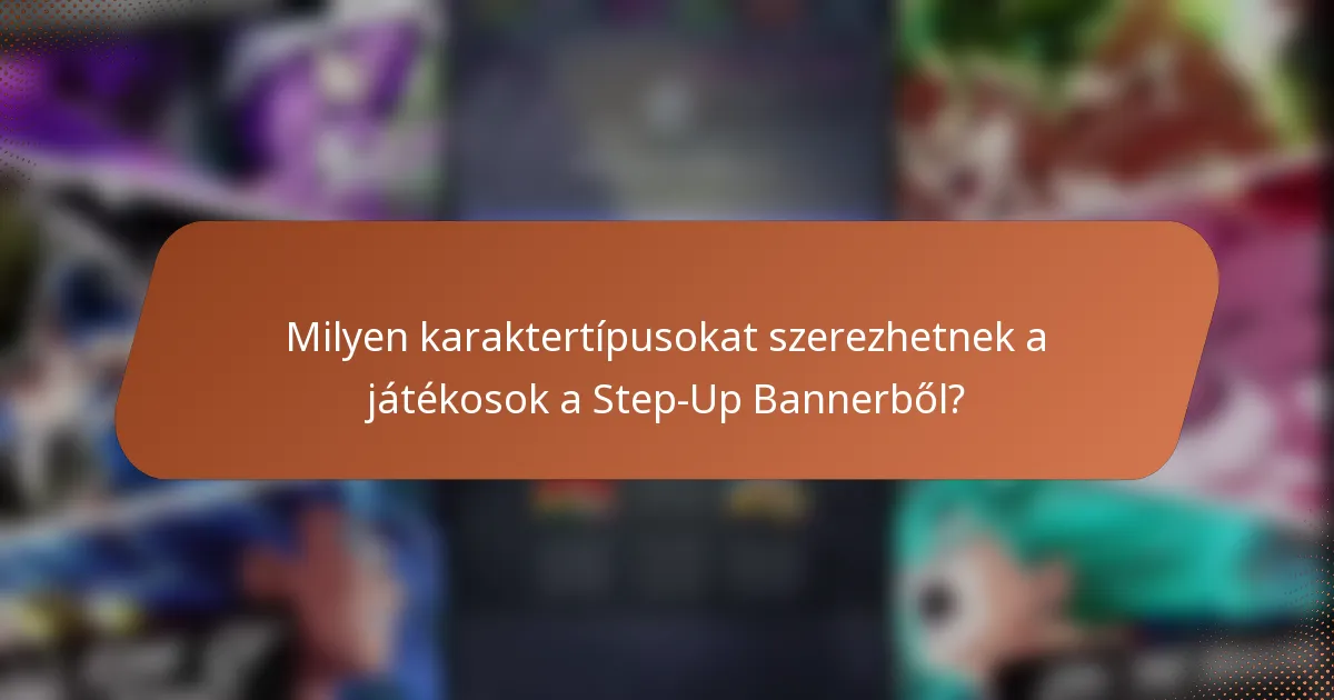 Milyen karaktertípusokat szerezhetnek a játékosok a Step-Up Bannerből?