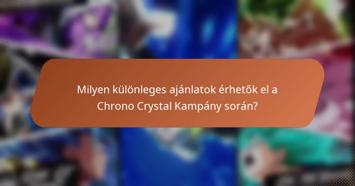 Milyen különleges ajánlatok érhetők el a Chrono Crystal Kampány során?