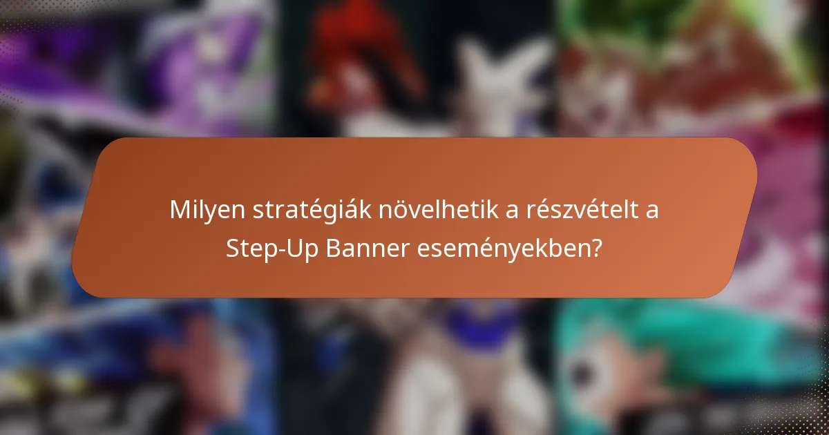 Milyen stratégiák növelhetik a részvételt a Step-Up Banner eseményekben?