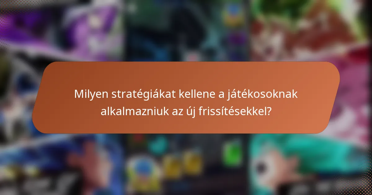 Milyen stratégiákat kellene a játékosoknak alkalmazniuk az új frissítésekkel?