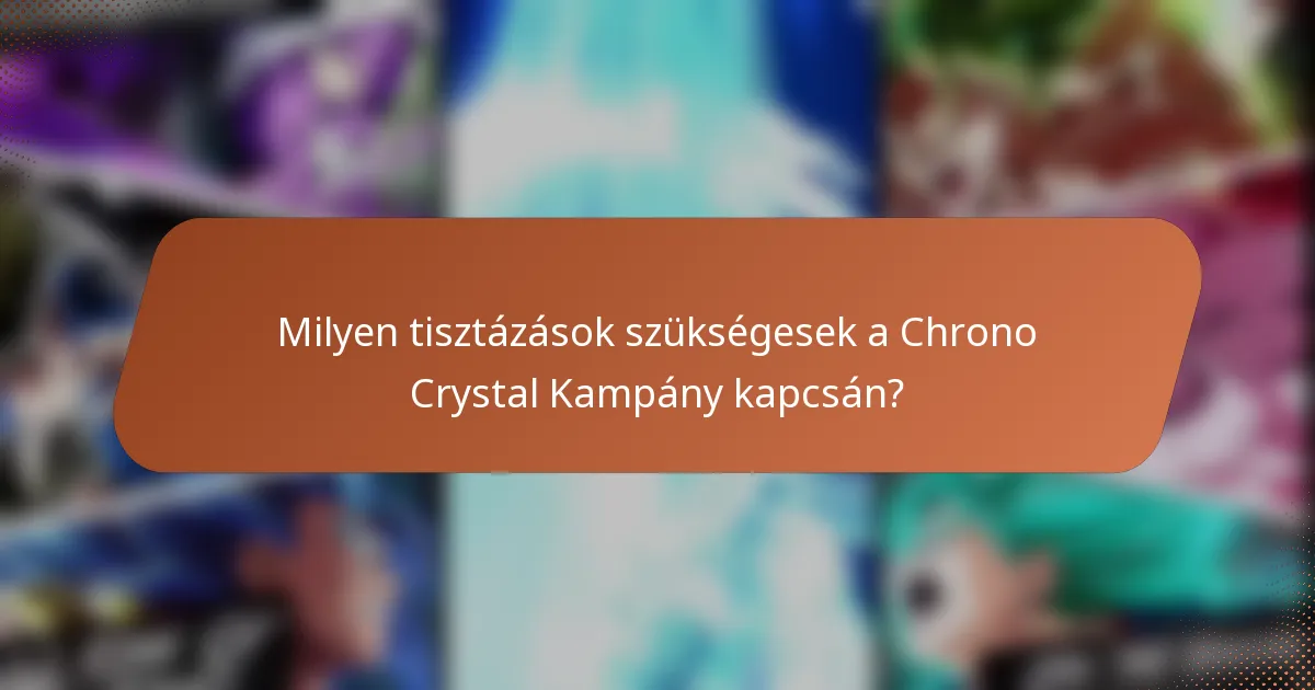 Milyen tisztázások szükségesek a Chrono Crystal Kampány kapcsán?